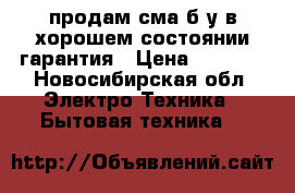 продам сма б/у в хорошем состоянии гарантия › Цена ­ 6 000 - Новосибирская обл. Электро-Техника » Бытовая техника   